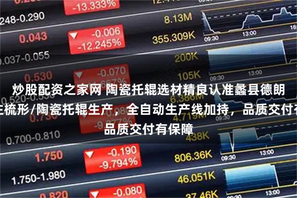 炒股配资之家网 陶瓷托辊选材精良认准蠡县德朗，专注梳形/陶瓷托辊生产，全自动生产线加持，品质交付有保障