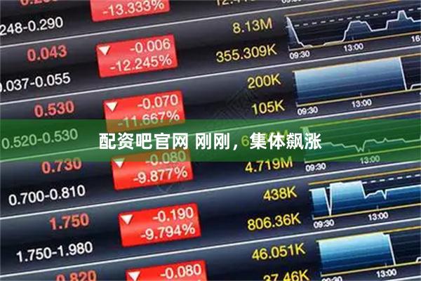 配资吧官网 刚刚，集体飙涨