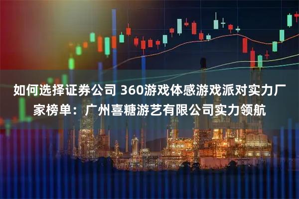 如何选择证券公司 360游戏体感游戏派对实力厂家榜单：广州喜糖游艺有限公司实力领航