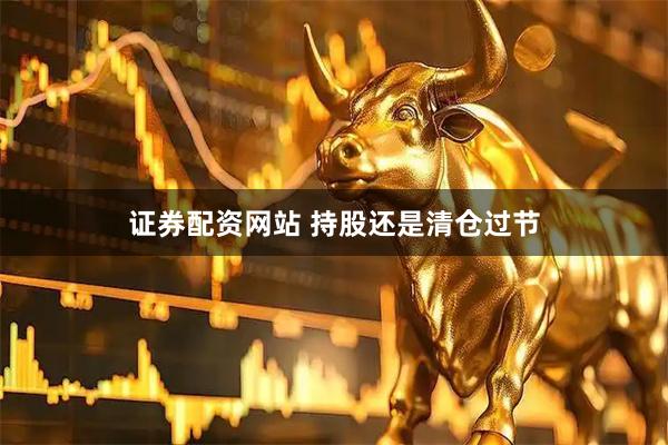 证券配资网站 持股还是清仓过节